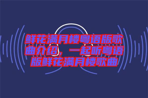 鮮花滿月樓粵語版歌曲介紹，一起聽粵語版鮮花滿月樓歌曲
