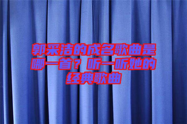 郭采潔的成名歌曲是哪一首？聽一聽她的經典歌曲