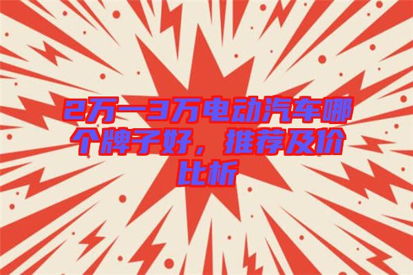 2萬一3萬電動汽車哪個牌子好，推薦及價比析