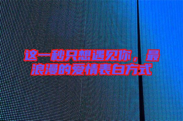 這一秒只想遇見你，最浪漫的愛情表白方式