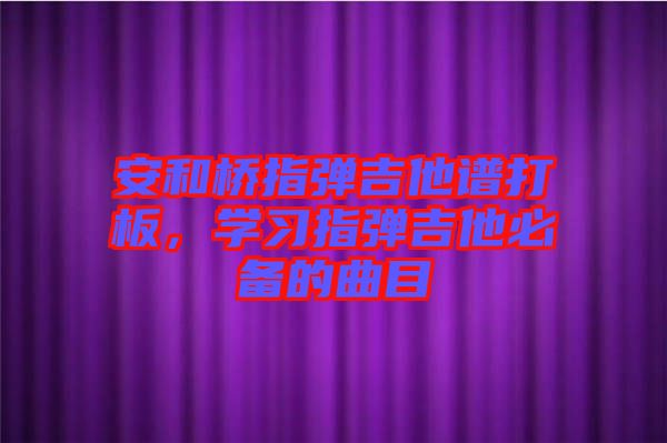 安和橋指彈吉他譜打板，學習指彈吉他必備的曲目