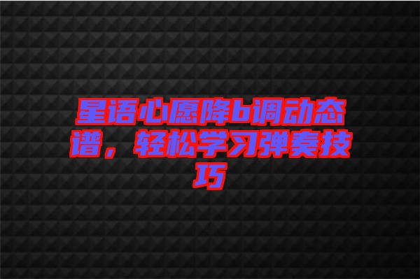 星語心愿降b調動態譜，輕松學習彈奏技巧