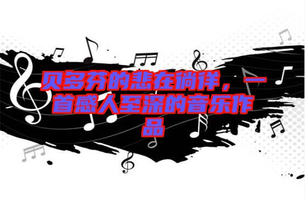 貝多芬的悲在徜徉，一首感人至深的音樂作品