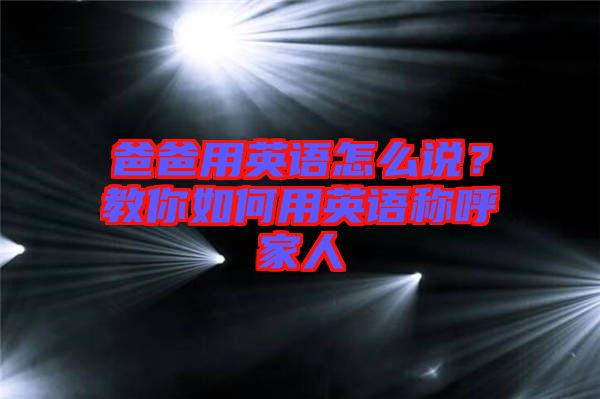 爸爸用英語怎么說？教你如何用英語稱呼家人