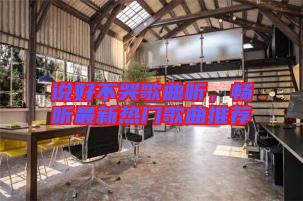 說好不哭歌曲聽，暢聽最新熱門歌曲推薦