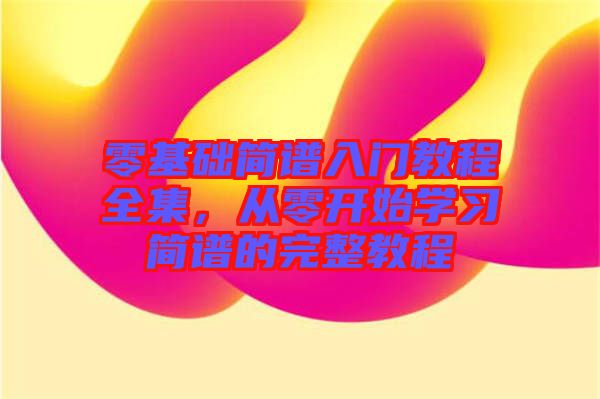 零基礎簡譜入門教程全集，從零開始學習簡譜的完整教程
