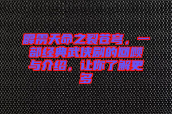 霹靂天命之裂蒼穹，一部經典武俠劇的回顧與介紹，讓你了解更多