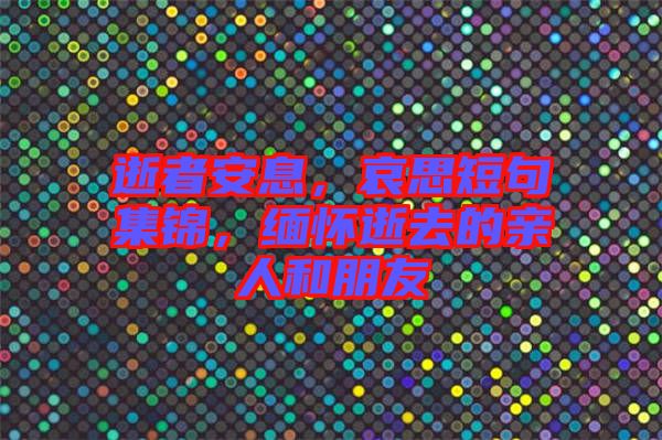 逝者安息，哀思短句集錦，緬懷逝去的親人和朋友