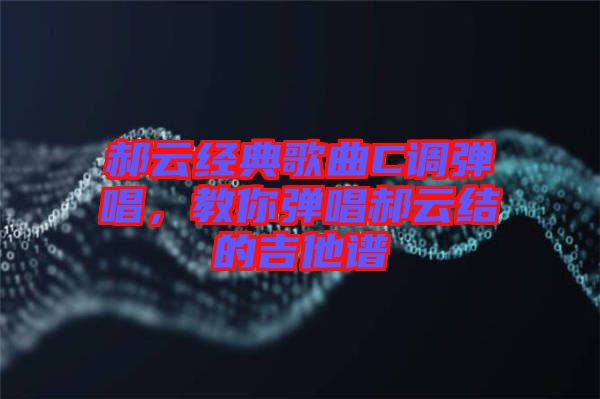 郝云經典歌曲C調彈唱，教你彈唱郝云結的吉他譜