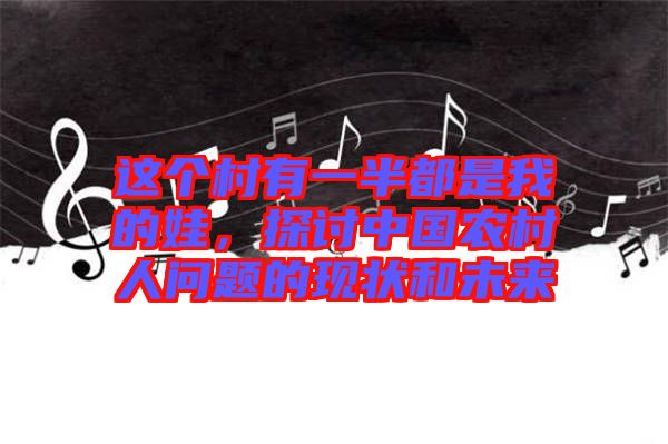 這個(gè)村有一半都是我的娃，探討中國(guó)農(nóng)村人問(wèn)題的現(xiàn)狀和未來(lái)