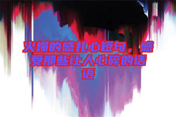 火爆的感扎心短句，感受那些讓人心碎的話語