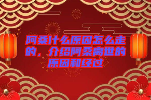 阿桑什么原因怎么走的，介紹阿桑離世的原因和經過
