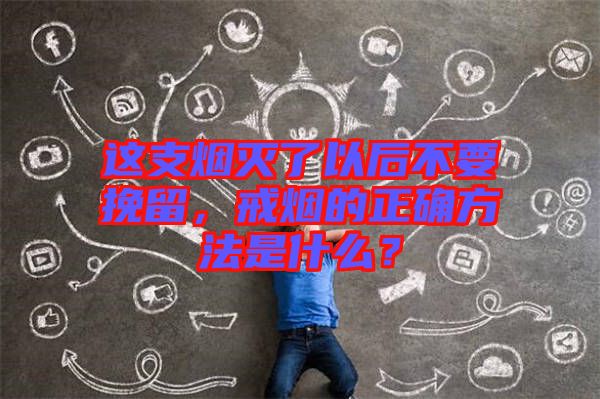 這支煙滅了以后不要挽留，戒煙的正確方法是什么？