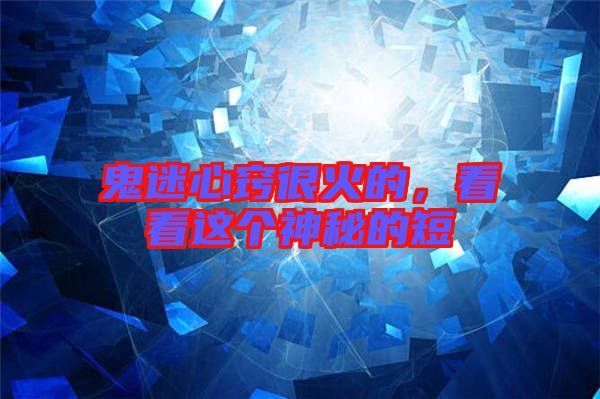 鬼迷心竅很火的，看看這個神秘的短