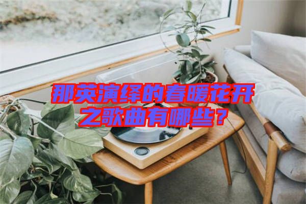 那英演繹的春暖花開之歌曲有哪些？