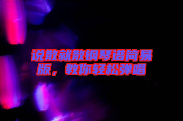 說散就散鋼琴譜簡易版，教你輕松彈唱