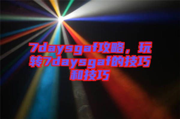 7daysgaf攻略，玩轉7daysgaf的技巧和技巧