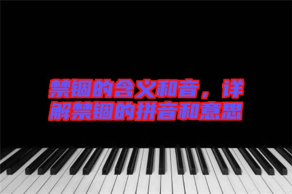 禁錮的含義和音，詳解禁錮的拼音和意思