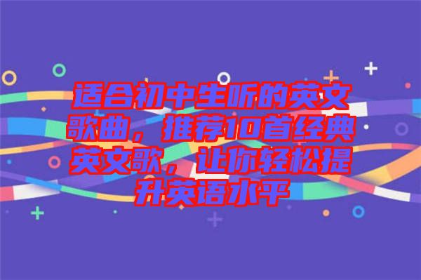適合初中生聽的英文歌曲，推薦10首經典英文歌，讓你輕松提升英語水平