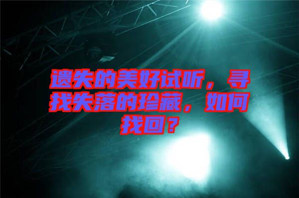遺失的美好試聽，尋找失落的珍藏，如何找回？