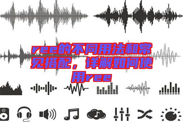 ree的不同用法和常見搭配，詳解如何使用ree