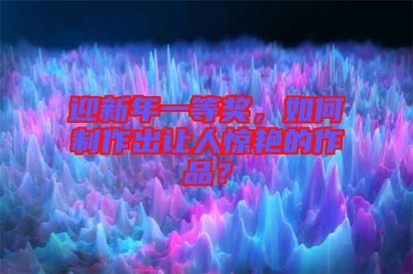 迎新年一等獎，如何制作出讓人驚艷的作品？