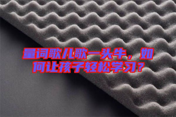 量詞歌兒歌一頭牛，如何讓孩子輕松學習？