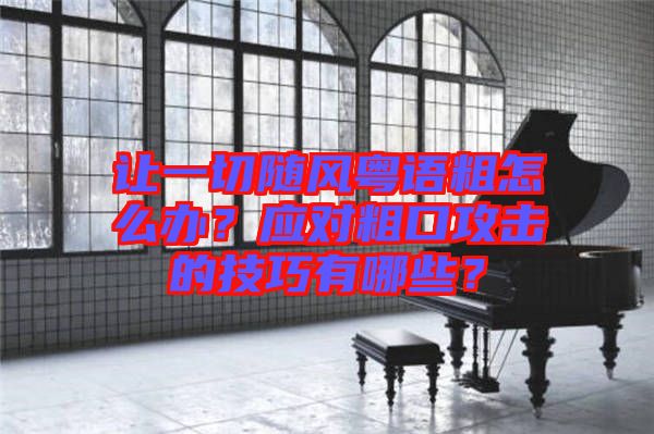 讓一切隨風粵語粗怎么辦？應對粗口攻擊的技巧有哪些？