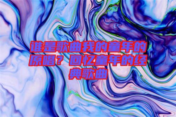 誰是歌曲我的童年的原唱？回憶童年的經典歌曲