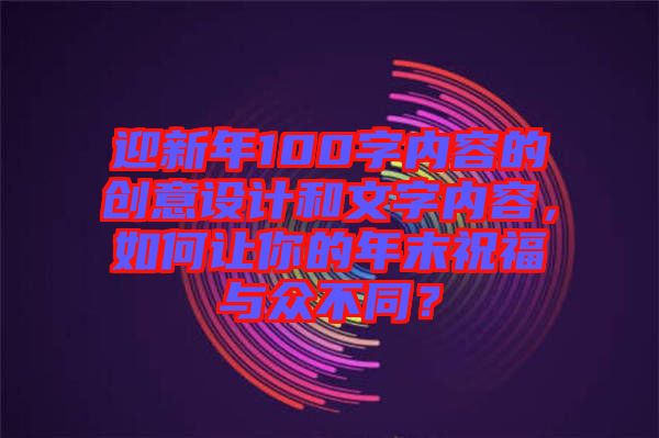 迎新年100字內容的創(chuàng)意設計和文字內容，如何讓你的年末祝福與眾不同？
