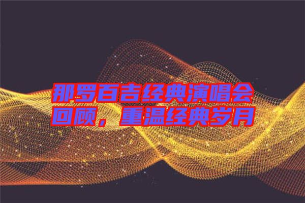 那羅百吉經典演唱會回顧，重溫經典歲月