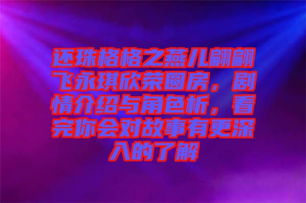 還珠格格之燕兒翩翩飛永琪欣榮圓房，劇情介紹與角色析，看完你會對故事有更深入的了解