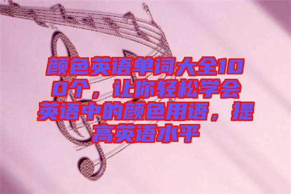 顏色英語單詞大全100個，讓你輕松學會英語中的顏色用語，提高英語水平