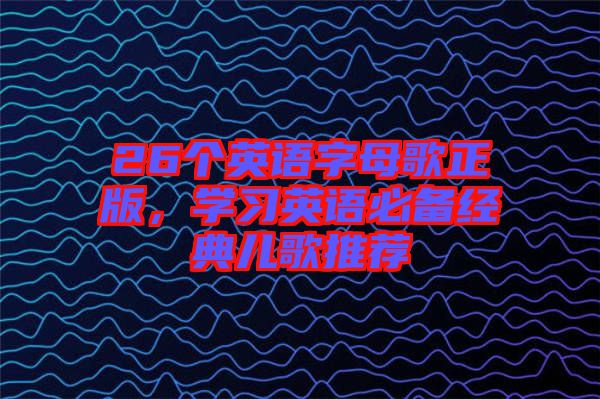 26個英語字母歌正版，學習英語必備經典兒歌推薦