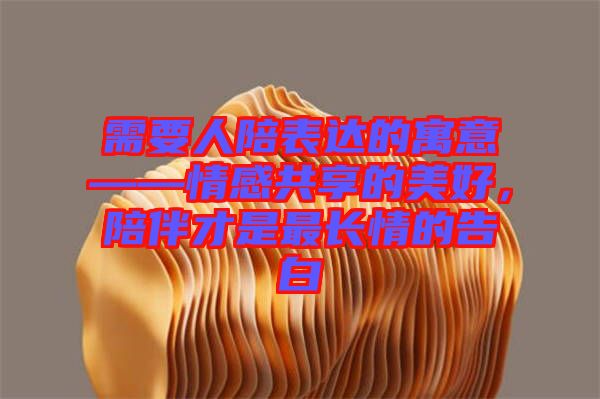 需要人陪表達的寓意——情感共享的美好，陪伴才是最長情的告白