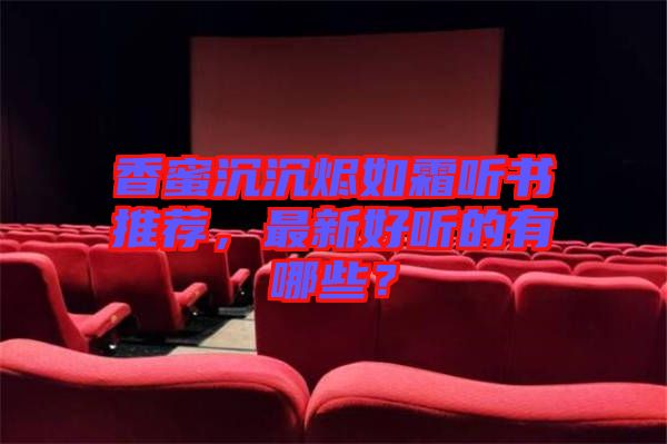 香蜜沉沉燼如霜聽書推薦，最新好聽的有哪些？