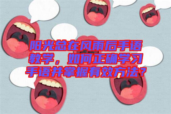 陽光總在風(fēng)雨后手語教學(xué)，如何正確學(xué)習(xí)手語并掌握有效方法？