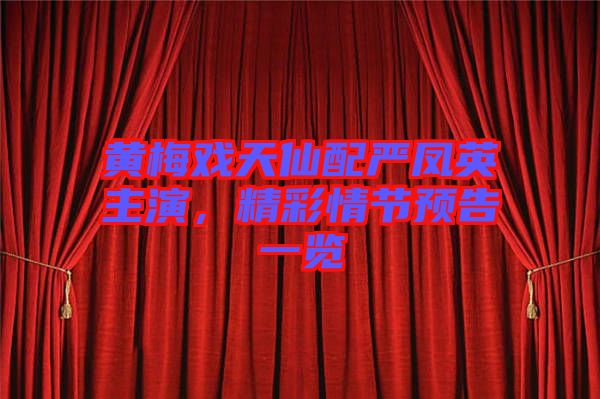 黃梅戲天仙配嚴鳳英主演，精彩情節(jié)預(yù)告一覽