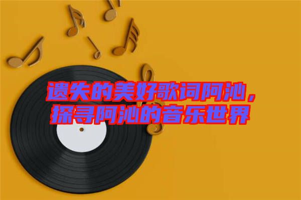 遺失的美好歌詞阿沁，探尋阿沁的音樂(lè)世界