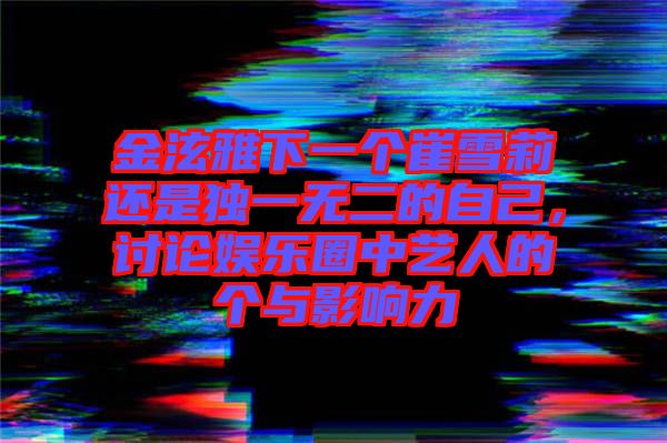 金泫雅下一個崔雪莉還是獨一無二的自己，討論娛樂圈中藝人的個與影響力