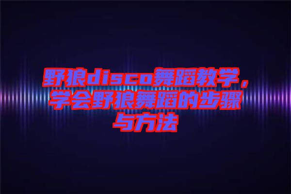 野狼disco舞蹈教學，學會野狼舞蹈的步驟與方法