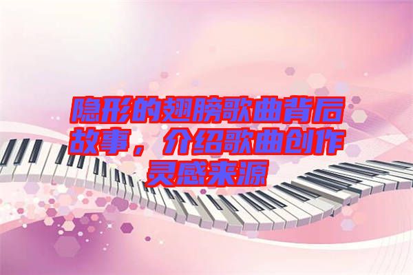 隱形的翅膀歌曲背后故事，介紹歌曲創作靈感來源