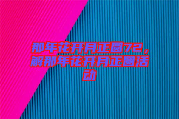 那年花開月正圓72，解那年花開月正圓活動(dòng)