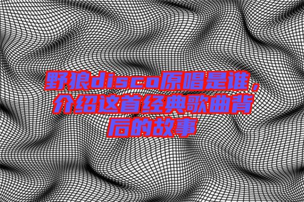 野狼disco原唱是誰，介紹這首經典歌曲背后的故事