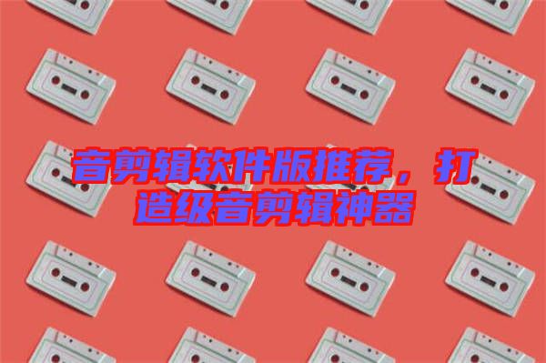 音剪輯軟件版推薦，打造級音剪輯神器