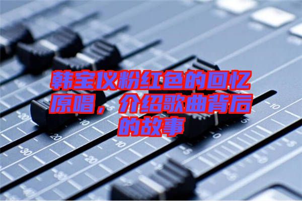韓寶儀粉紅色的回憶原唱，介紹歌曲背后的故事