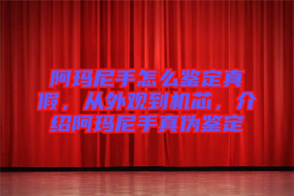 阿瑪尼手怎么鑒定真假，從外觀到機芯，介紹阿瑪尼手真偽鑒定