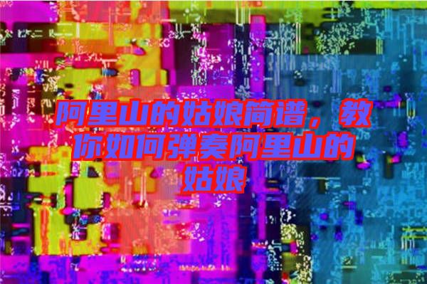 阿里山的姑娘簡譜，教你如何彈奏阿里山的姑娘