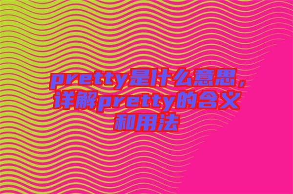 pretty是什么意思，詳解pretty的含義和用法