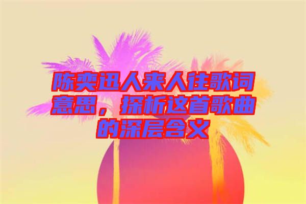 陳奕迅人來人往歌詞意思，探析這首歌曲的深層含義